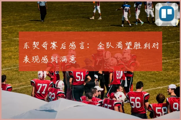 东契奇赛后感言：全队渴望胜利对表现感到满意