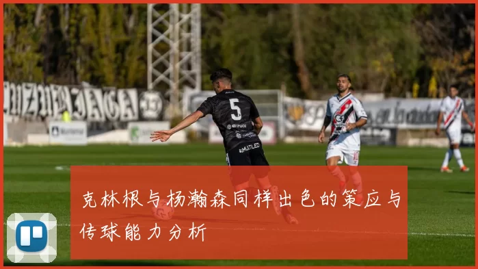 克林根与杨瀚森同样出色的策应与传球能力分析
