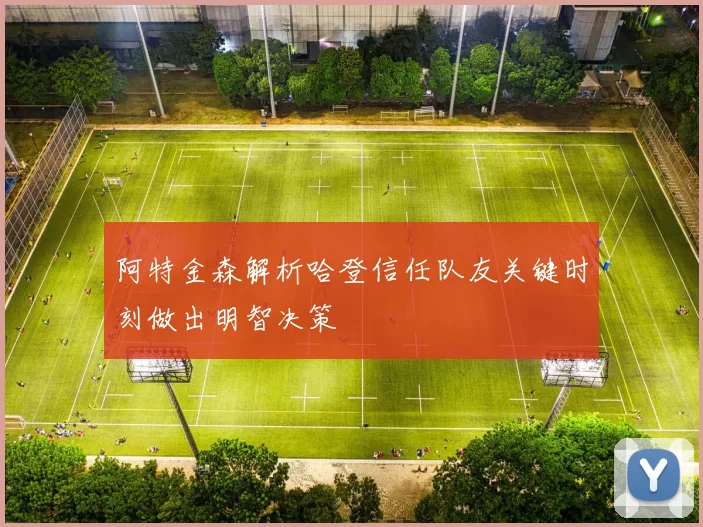 阿特金森解析哈登信任队友关键时刻做出明智决策
