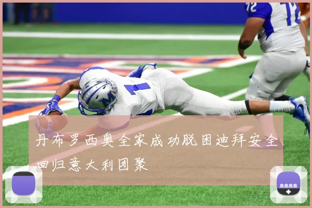 丹布罗西奥全家成功脱困迪拜安全回归意大利团聚