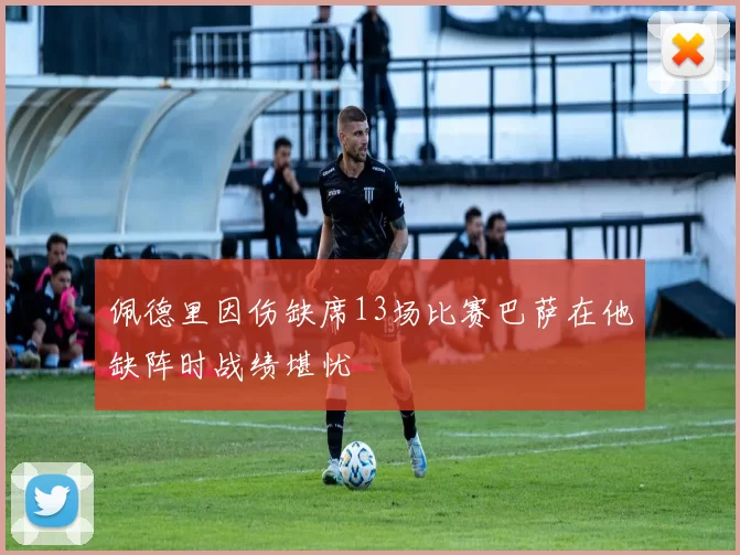 佩德里因伤缺席13场比赛巴萨在他缺阵时战绩堪忧