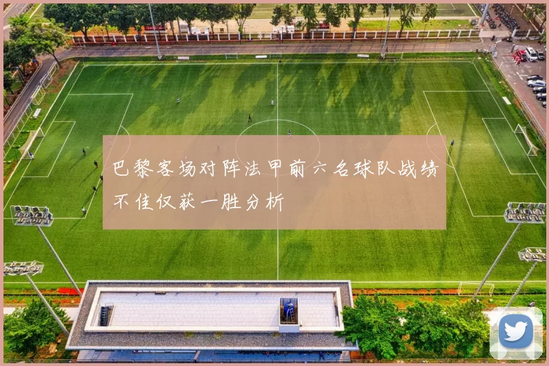 巴黎客场对阵法甲前六名球队战绩不佳仅获一胜分析