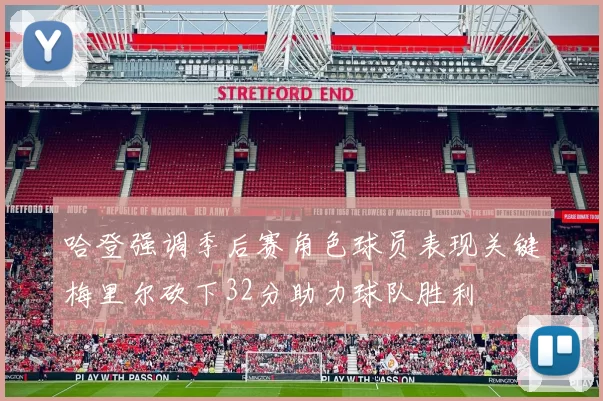 哈登强调季后赛角色球员表现关键梅里尔砍下32分助力球队胜利