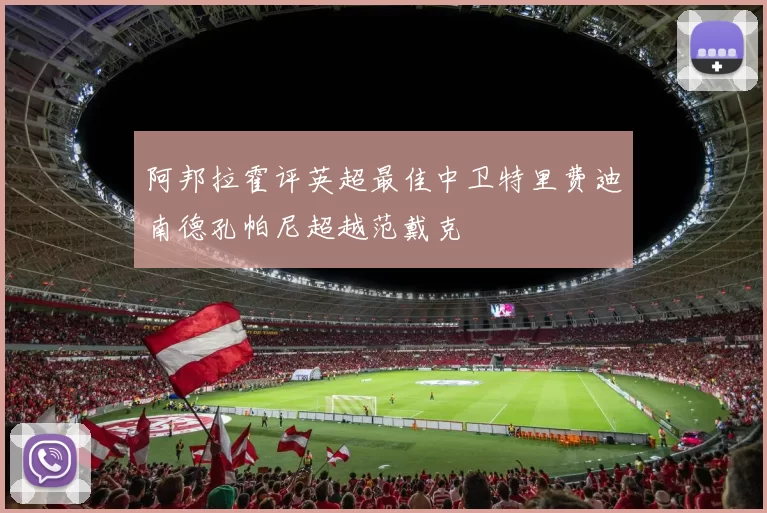 阿邦拉霍评英超最佳中卫特里费迪南德孔帕尼超越范戴克