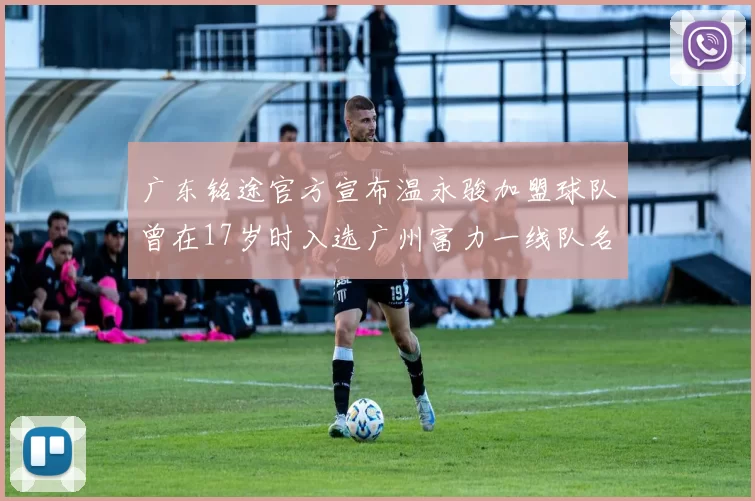 广东铭途官方宣布温永骏加盟球队曾在17岁时入选广州富力一线队名单