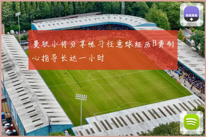 曼联小将分享练习任意球经历B费耐心指导长达一小时