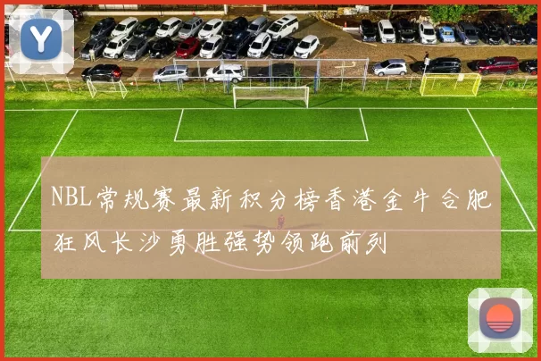 NBL常规赛最新积分榜香港金牛合肥狂风长沙勇胜强势领跑前列