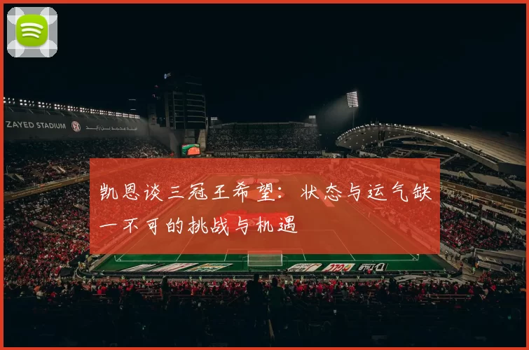 凯恩谈三冠王希望：状态与运气缺一不可的挑战与机遇