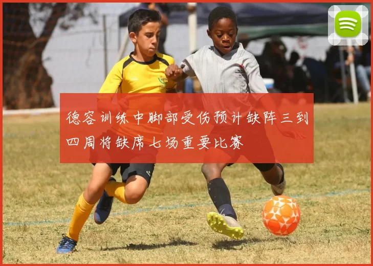 德容训练中脚部受伤预计缺阵三到四周将缺席七场重要比赛